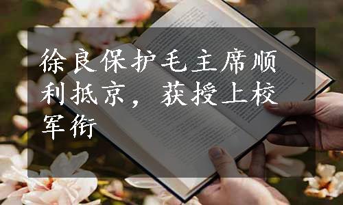 徐良保护毛主席顺利抵京，获授上校军衔