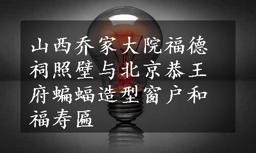 山西乔家大院福德祠照壁与北京恭王府蝙蝠造型窗户和福寿匾