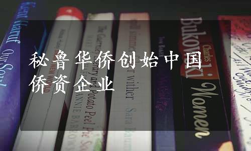 秘鲁华侨创始中国侨资企业