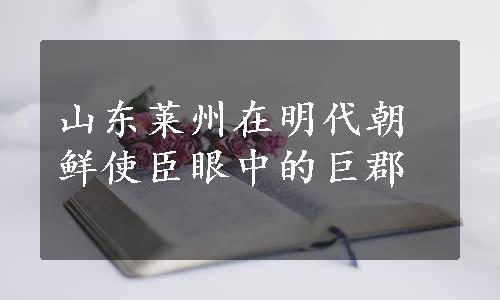 山东莱州在明代朝鲜使臣眼中的巨郡