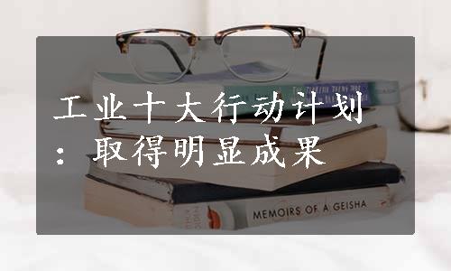 工业十大行动计划：取得明显成果