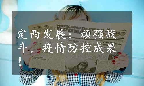 定西发展：顽强战斗，疫情防控成果！