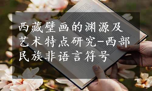 西藏壁画的渊源及艺术特点研究-西部民族非语言符号