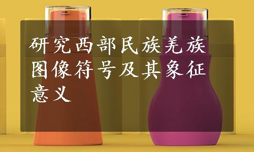 研究西部民族羌族图像符号及其象征意义