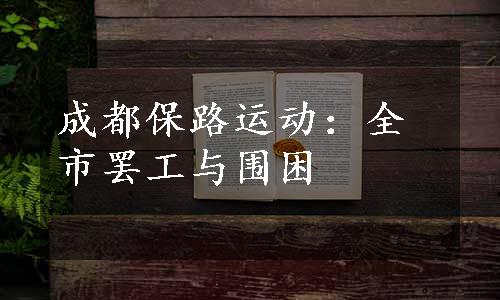 成都保路运动：全市罢工与围困