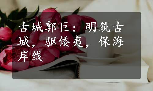 古城郭巨：明筑古城，驱倭夷，保海岸线