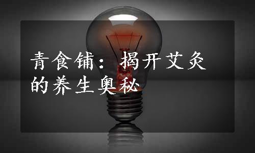 青食铺：揭开艾灸的养生奥秘
