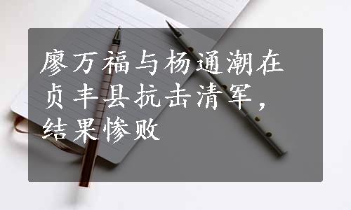 廖万福与杨通潮在贞丰县抗击清军，结果惨败