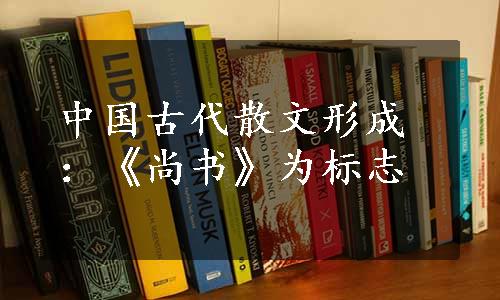 中国古代散文形成：《尚书》为标志