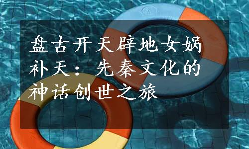 盘古开天辟地女娲补天：先秦文化的神话创世之旅