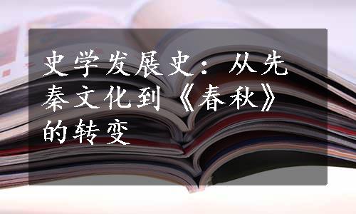 史学发展史：从先秦文化到《春秋》的转变
