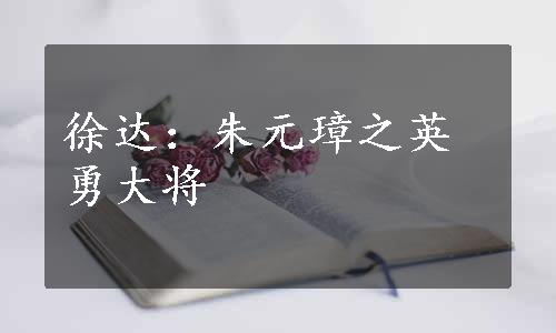 徐达：朱元璋之英勇大将