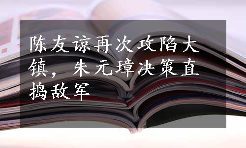 陈友谅再次攻陷大镇，朱元璋决策直捣敌军