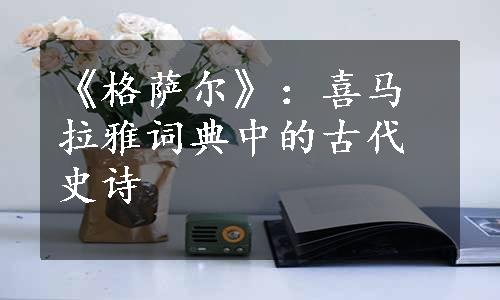 《格萨尔》：喜马拉雅词典中的古代史诗