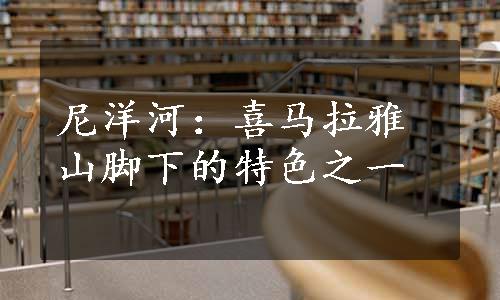 尼洋河：喜马拉雅山脚下的特色之一