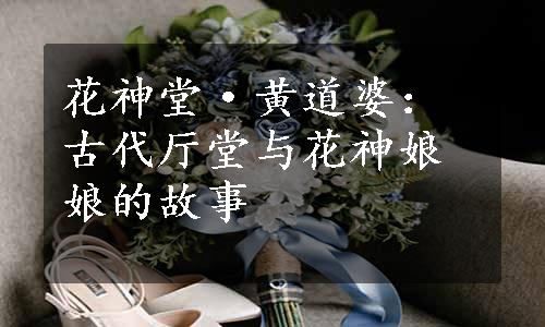 花神堂·黄道婆：古代厅堂与花神娘娘的故事