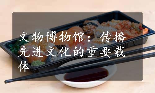 文物博物馆：传播先进文化的重要载体