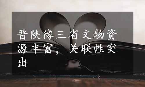 晋陕豫三省文物资源丰富，关联性突出