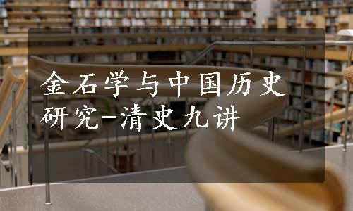 金石学与中国历史研究-清史九讲