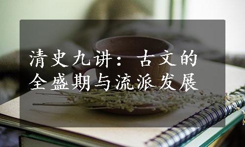 清史九讲：古文的全盛期与流派发展