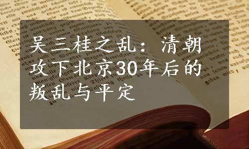 吴三桂之乱：清朝攻下北京30年后的叛乱与平定