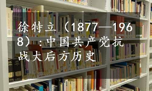 徐特立（1877—1968）:中国共产党抗战大后方历史
