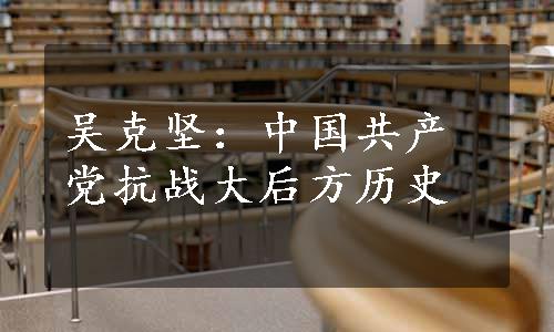 吴克坚：中国共产党抗战大后方历史
