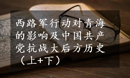 西路军行动对青海的影响及中国共产党抗战大后方历史（上+下）