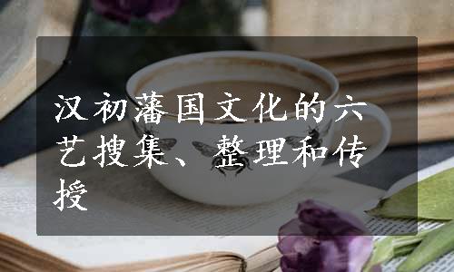 汉初藩国文化的六艺搜集、整理和传授