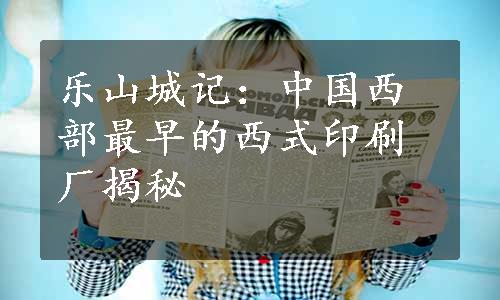 乐山城记：中国西部最早的西式印刷厂揭秘