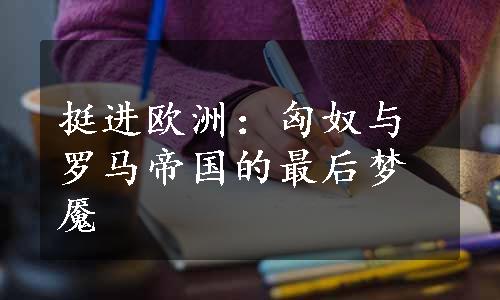 挺进欧洲：匈奴与罗马帝国的最后梦魇