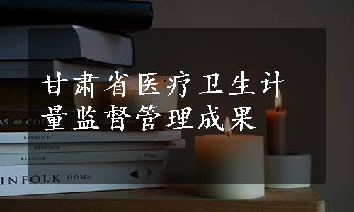 甘肃省医疗卫生计量监督管理成果