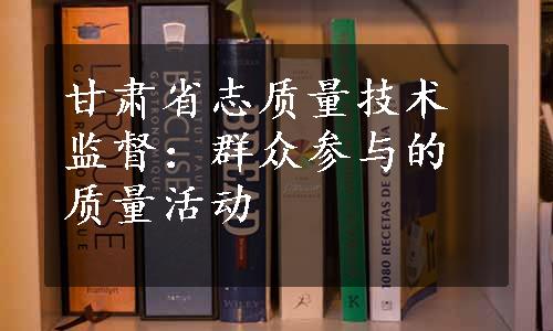 甘肃省志质量技术监督：群众参与的质量活动