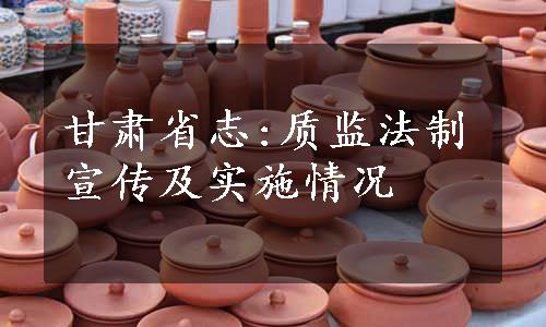 甘肃省志:质监法制宣传及实施情况