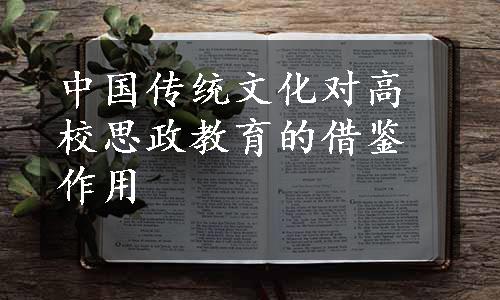 中国传统文化对高校思政教育的借鉴作用