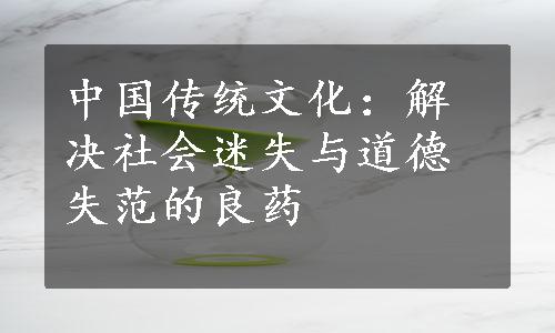 中国传统文化：解决社会迷失与道德失范的良药
