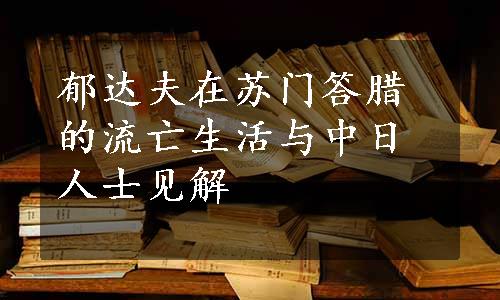郁达夫在苏门答腊的流亡生活与中日人士见解