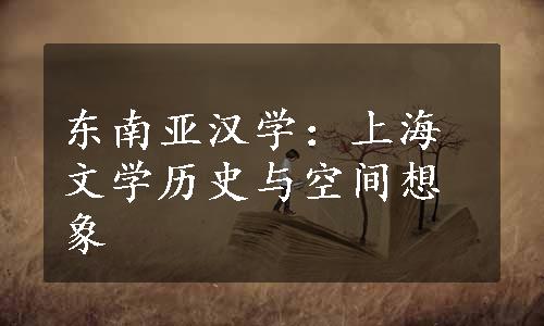 东南亚汉学：上海文学历史与空间想象