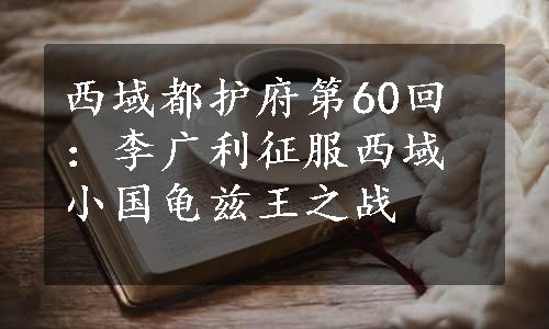 西域都护府第60回：李广利征服西域小国龟兹王之战
