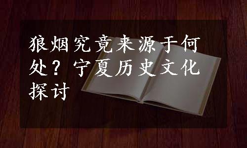 狼烟究竟来源于何处？宁夏历史文化探讨
