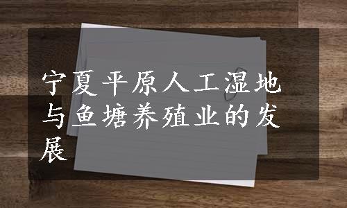 宁夏平原人工湿地与鱼塘养殖业的发展