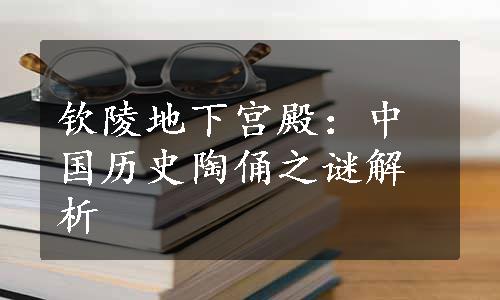 钦陵地下宫殿：中国历史陶俑之谜解析