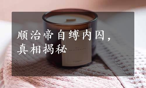 顺治帝自缚内囚，真相揭秘