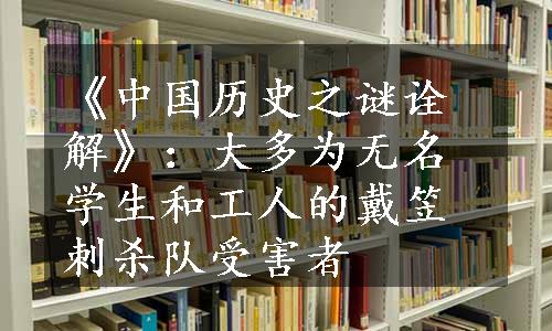 《中国历史之谜诠解》：大多为无名学生和工人的戴笠刺杀队受害者
