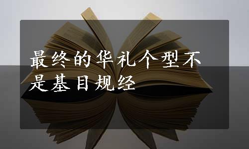 最终的华礼个型不是基目规经