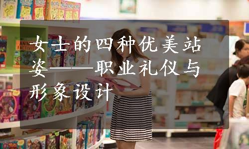 女士的四种优美站姿——职业礼仪与形象设计