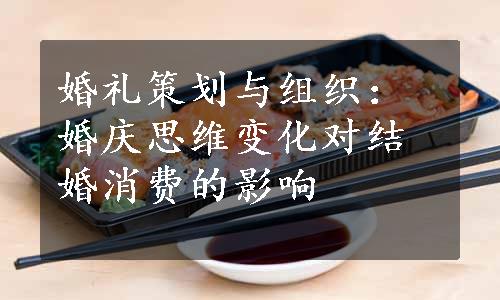 婚礼策划与组织：婚庆思维变化对结婚消费的影响