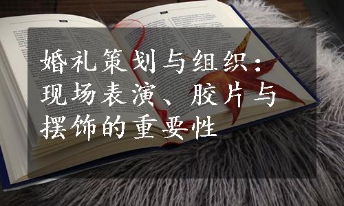 婚礼策划与组织：现场表演、胶片与摆饰的重要性