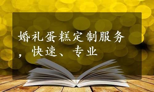 婚礼蛋糕定制服务，快速、专业