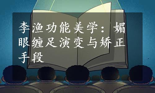 李渔功能美学：媚眼缠足演变与矫正手段